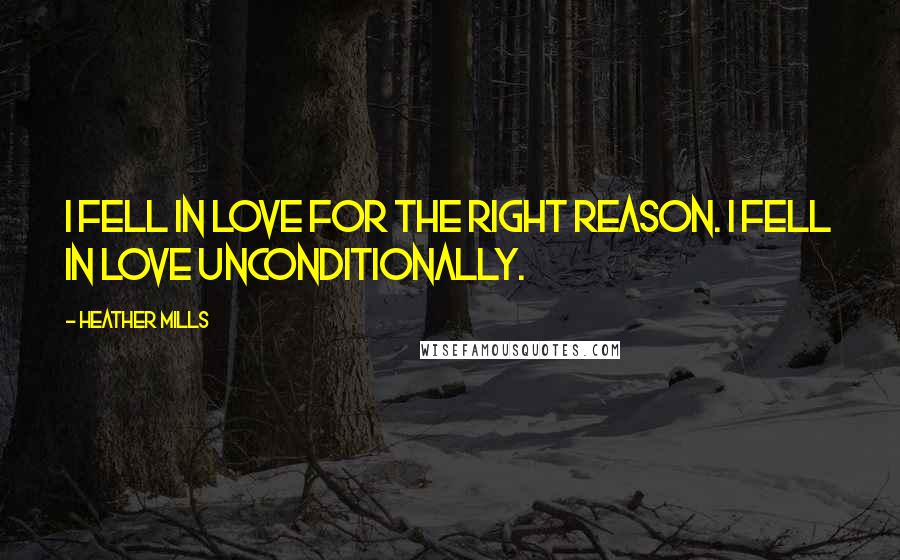 Heather Mills quotes: I fell in love for the right reason. I fell in love unconditionally.