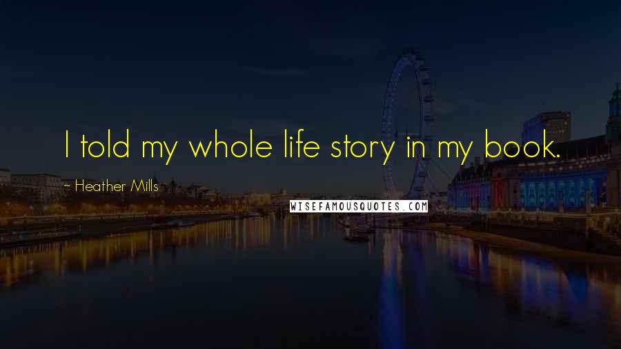 Heather Mills quotes: I told my whole life story in my book.