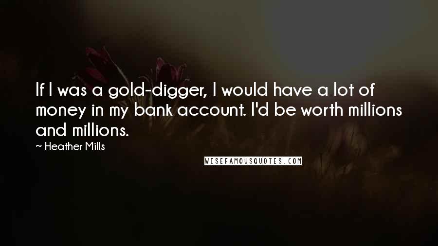 Heather Mills quotes: If I was a gold-digger, I would have a lot of money in my bank account. I'd be worth millions and millions.