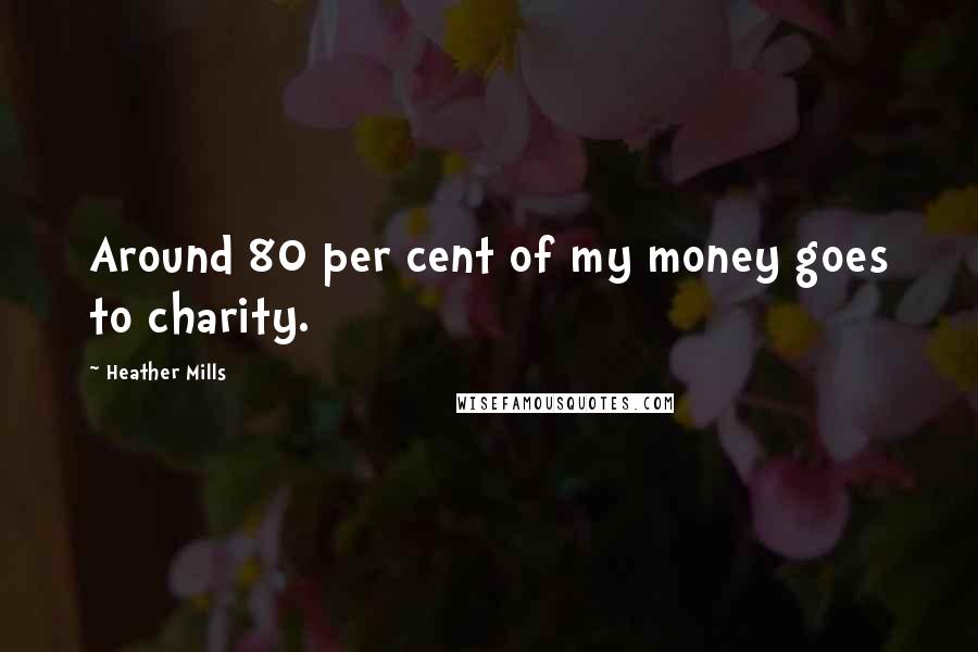 Heather Mills quotes: Around 80 per cent of my money goes to charity.