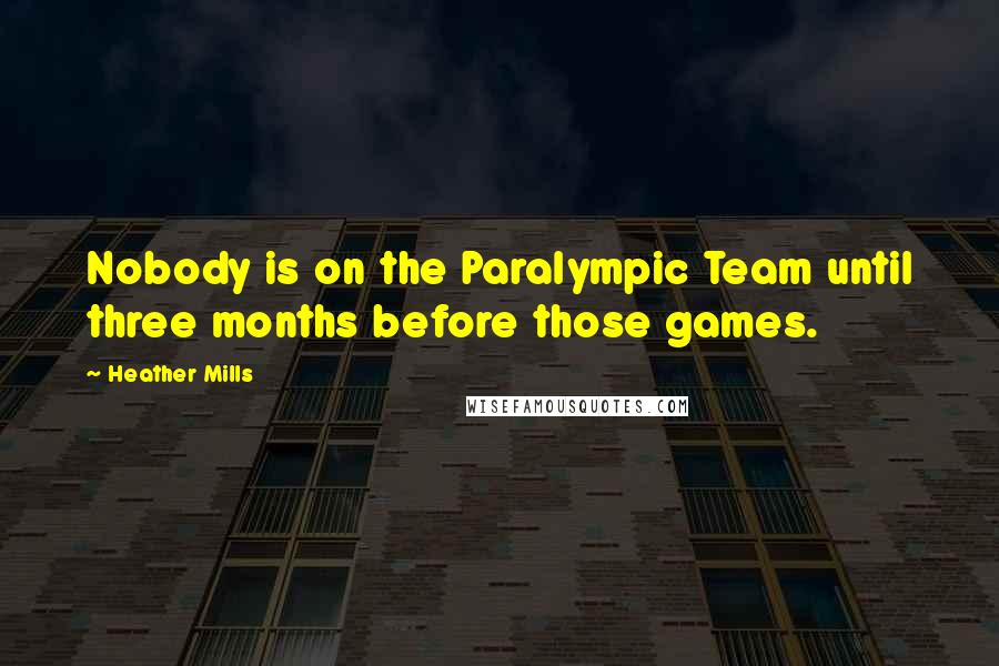 Heather Mills quotes: Nobody is on the Paralympic Team until three months before those games.