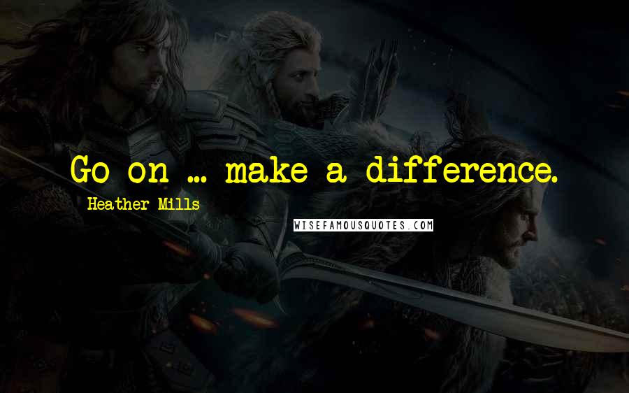 Heather Mills quotes: Go on ... make a difference.