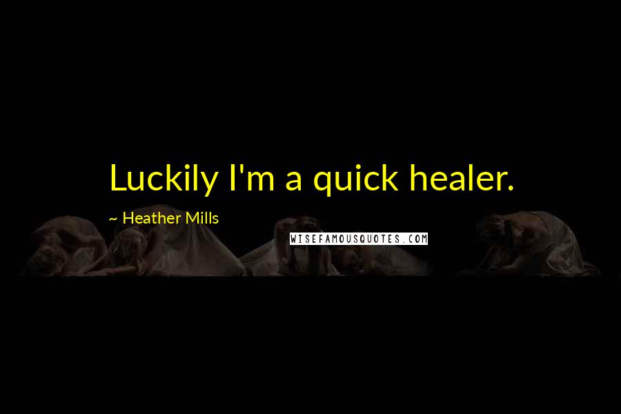 Heather Mills quotes: Luckily I'm a quick healer.