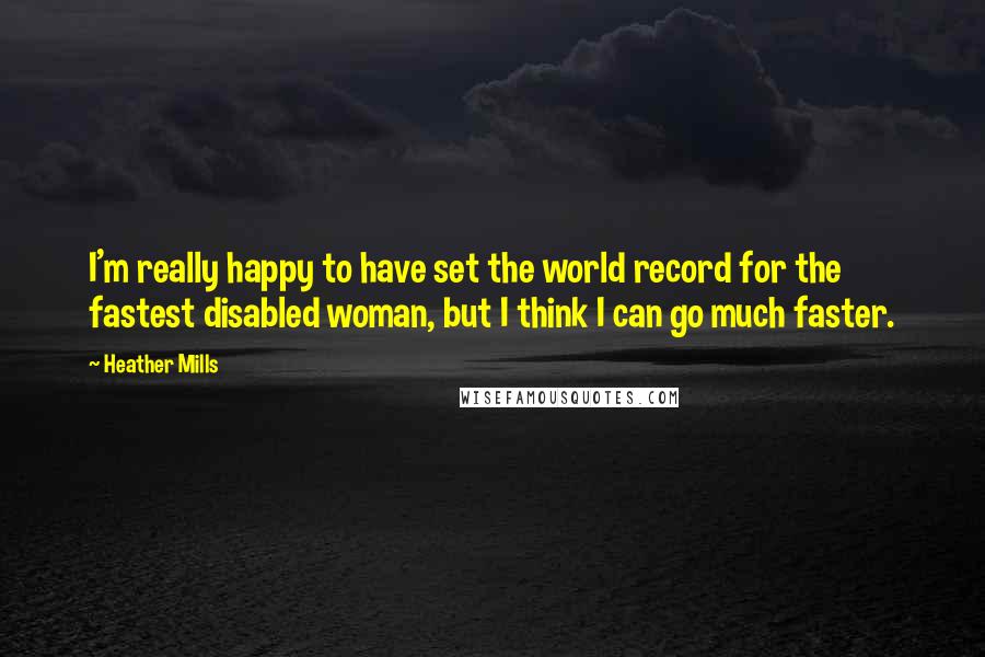 Heather Mills quotes: I'm really happy to have set the world record for the fastest disabled woman, but I think I can go much faster.