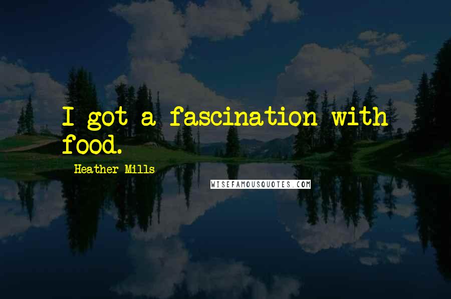 Heather Mills quotes: I got a fascination with food.