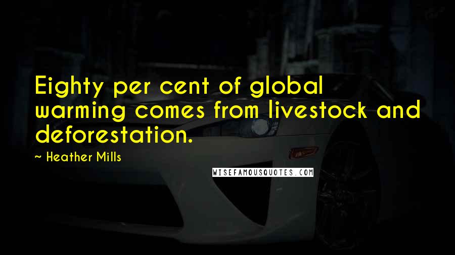 Heather Mills quotes: Eighty per cent of global warming comes from livestock and deforestation.