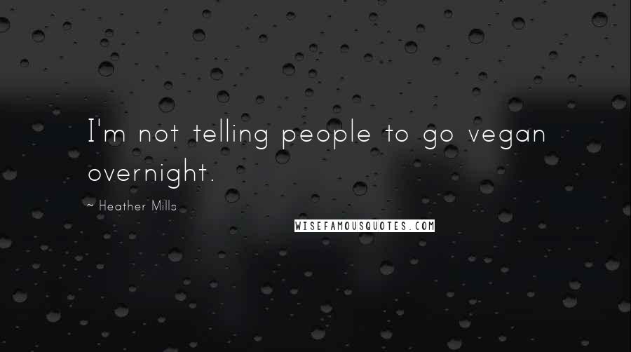 Heather Mills quotes: I'm not telling people to go vegan overnight.