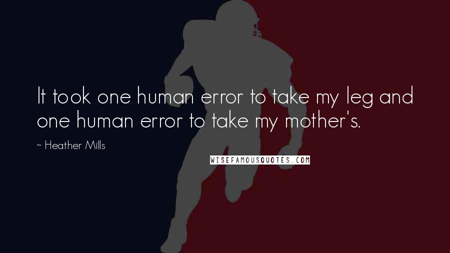 Heather Mills quotes: It took one human error to take my leg and one human error to take my mother's.