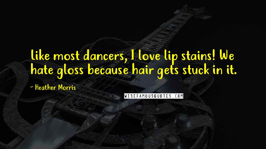Heather Morris quotes: Like most dancers, I love lip stains! We hate gloss because hair gets stuck in it.