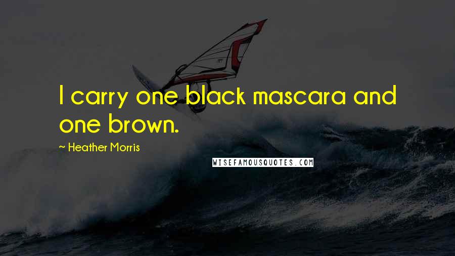 Heather Morris quotes: I carry one black mascara and one brown.