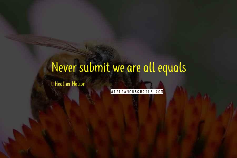 Heather Nelson quotes: Never submit we are all equals