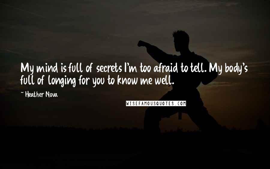 Heather Nova quotes: My mind is full of secrets I'm too afraid to tell. My body's full of longing for you to know me well.