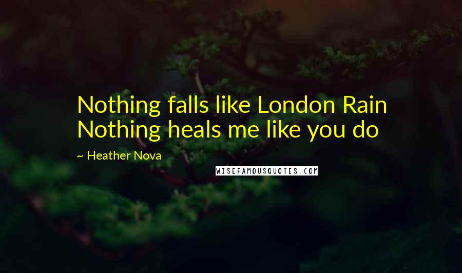 Heather Nova quotes: Nothing falls like London Rain Nothing heals me like you do