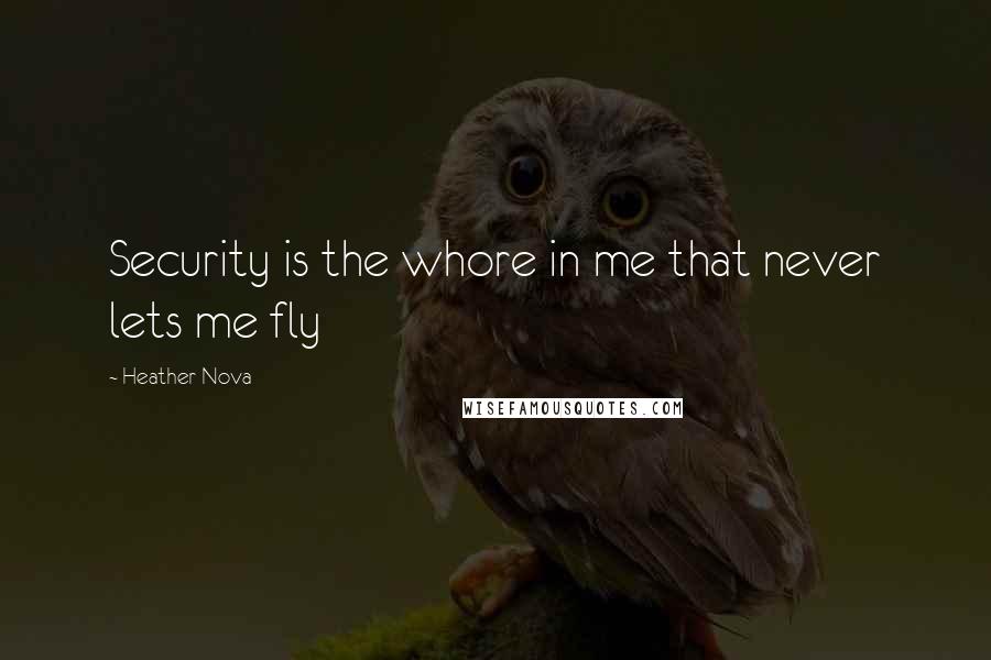 Heather Nova quotes: Security is the whore in me that never lets me fly