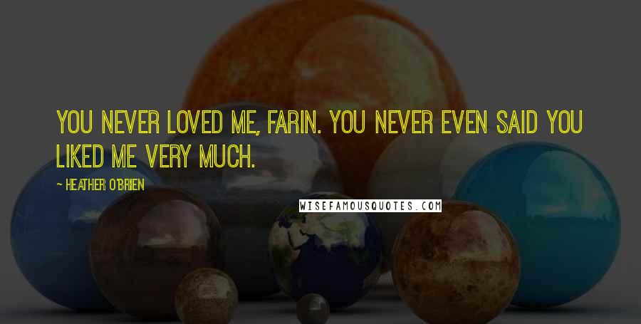 Heather O'Brien quotes: You never loved me, Farin. You never even said you liked me very much.