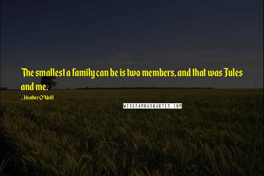 Heather O'Neill quotes: The smallest a family can be is two members, and that was Jules and me.