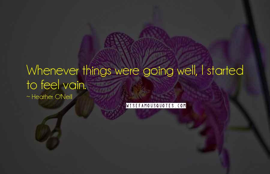 Heather O'Neill quotes: Whenever things were going well, I started to feel vain.