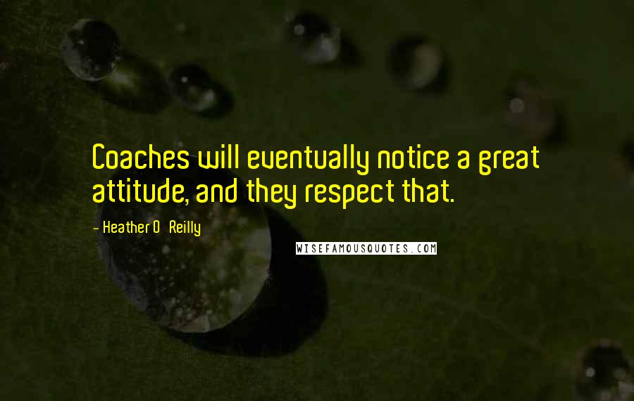 Heather O'Reilly quotes: Coaches will eventually notice a great attitude, and they respect that.