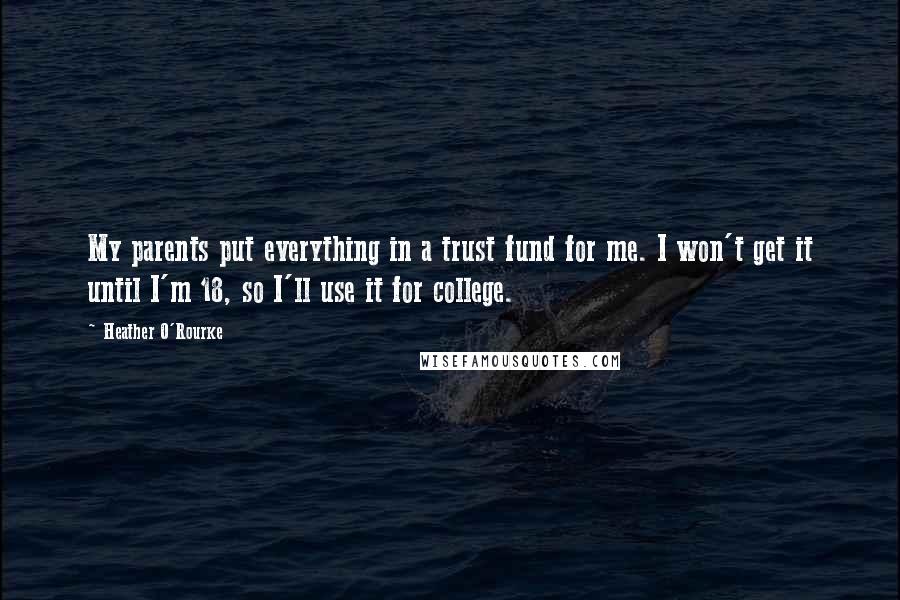 Heather O'Rourke quotes: My parents put everything in a trust fund for me. I won't get it until I'm 18, so I'll use it for college.