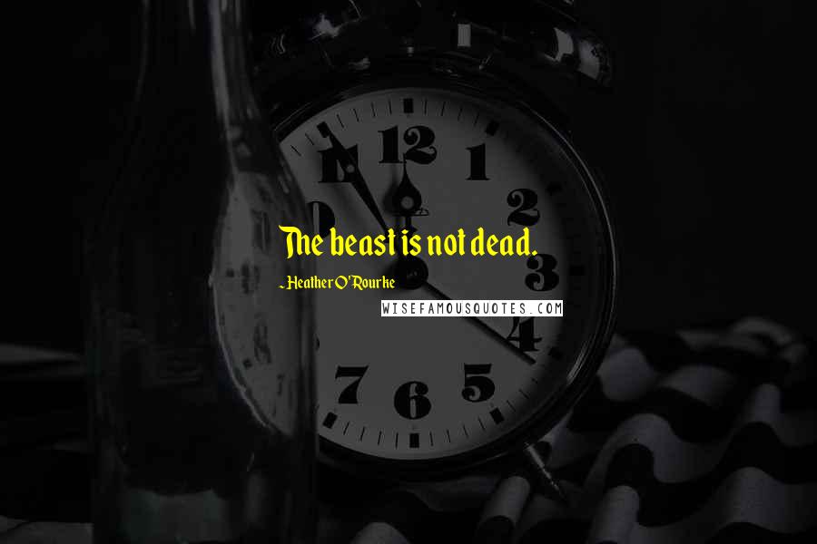 Heather O'Rourke quotes: The beast is not dead.