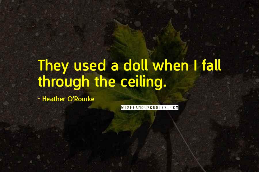 Heather O'Rourke quotes: They used a doll when I fall through the ceiling.