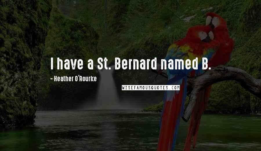 Heather O'Rourke quotes: I have a St. Bernard named B.