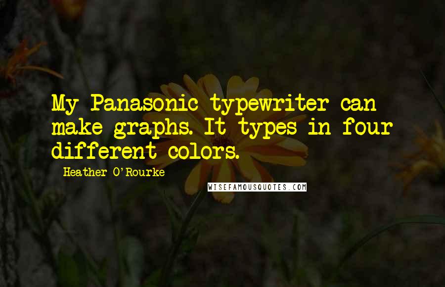 Heather O'Rourke quotes: My Panasonic typewriter can make graphs. It types in four different colors.