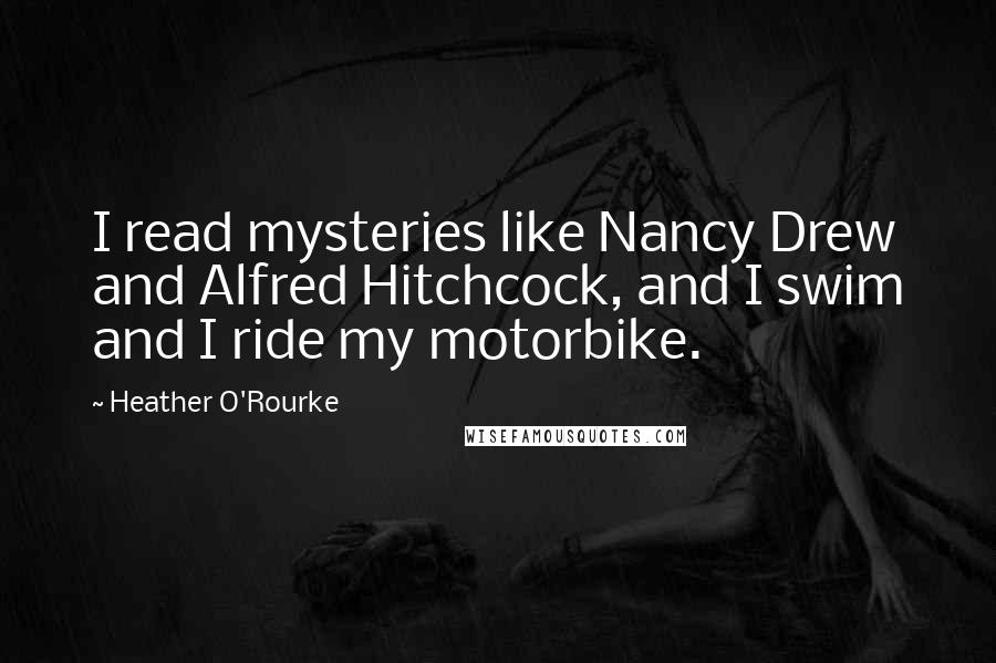 Heather O'Rourke quotes: I read mysteries like Nancy Drew and Alfred Hitchcock, and I swim and I ride my motorbike.