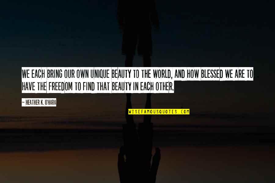 Heather O'rourke Quotes By Heather K. O'Hara: We each bring our own unique beauty to Heather O'rourke Quotes By Heather K. O'Hara: We each bring our own unique beauty to