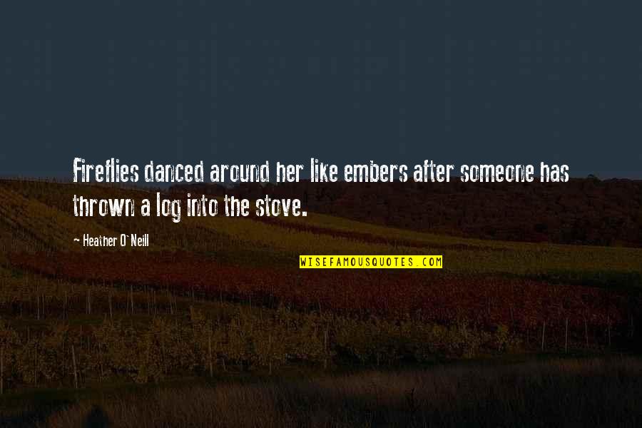 Heather O'rourke Quotes By Heather O'Neill: Fireflies danced around her like embers after someone Heather O'rourke Quotes By Heather O'Neill: Fireflies danced around her like embers after someone