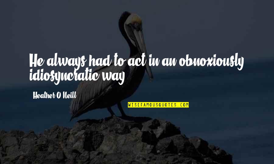 Heather O'rourke Quotes By Heather O'Neill: He always had to act in an obnoxiously Heather O'rourke Quotes By Heather O'Neill: He always had to act in an obnoxiously