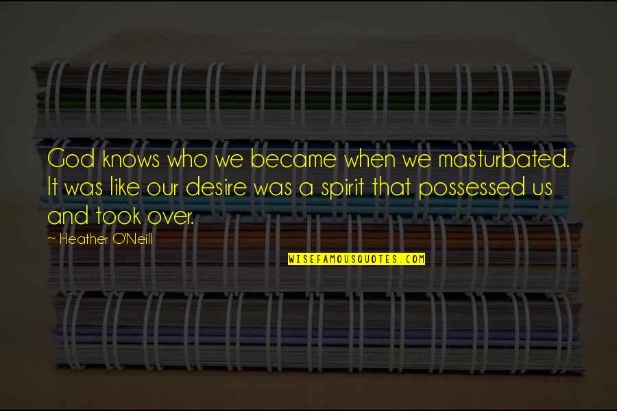 Heather O'rourke Quotes By Heather O'Neill: God knows who we became when we masturbated. Heather O'rourke Quotes By Heather O'Neill: God knows who we became when we masturbated.