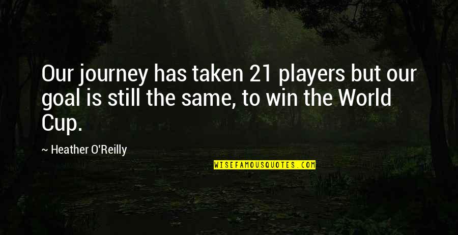 Heather O'rourke Quotes By Heather O'Reilly: Our journey has taken 21 players but our