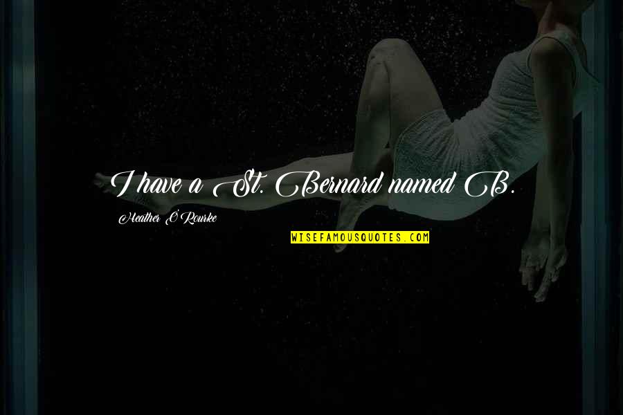 Heather O'rourke Quotes By Heather O'Rourke: I have a St. Bernard named B. Heather O'rourke Quotes By Heather O'Rourke: I have a St. Bernard named B.