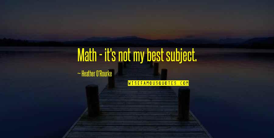 Heather O'rourke Quotes By Heather O'Rourke: Math - it's not my best subject. Heather O'rourke Quotes By Heather O'Rourke: Math - it's not my best subject.