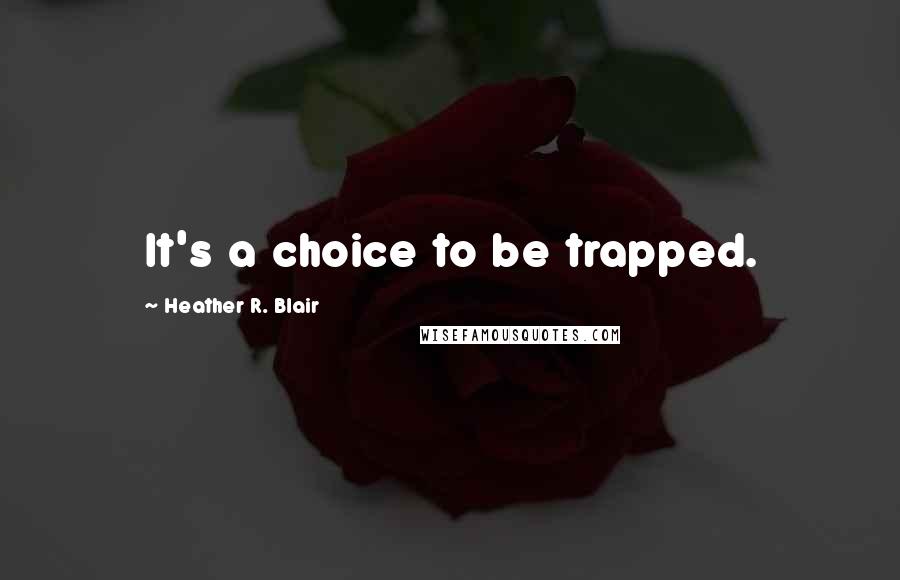 Heather R. Blair quotes: It's a choice to be trapped.