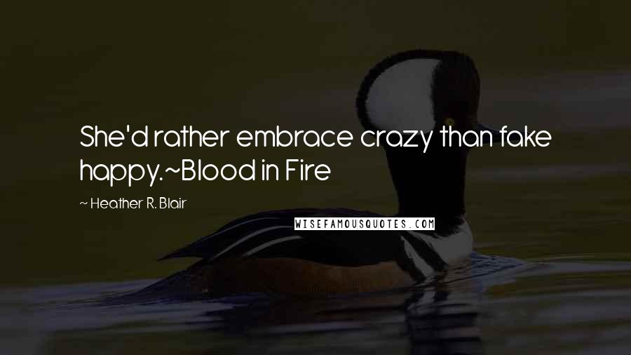 Heather R. Blair quotes: She'd rather embrace crazy than fake happy.~Blood in Fire