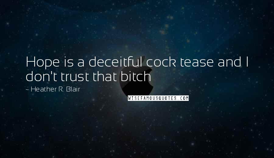 Heather R. Blair quotes: Hope is a deceitful cock tease and I don't trust that bitch