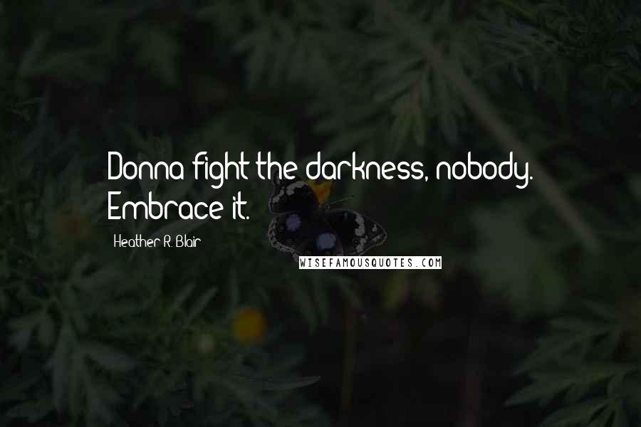 Heather R. Blair quotes: Donna fight the darkness, nobody. Embrace it.