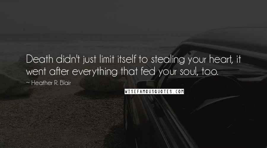 Heather R. Blair quotes: Death didn't just limit itself to stealing your heart, it went after everything that fed your soul, too.