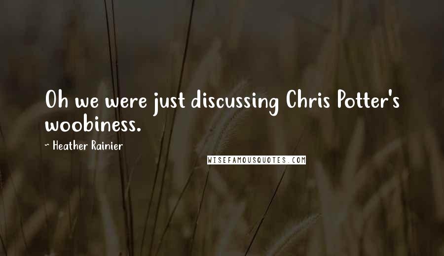 Heather Rainier quotes: Oh we were just discussing Chris Potter's woobiness.