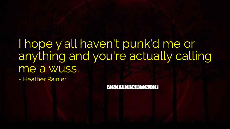 Heather Rainier quotes: I hope y'all haven't punk'd me or anything and you're actually calling me a wuss.
