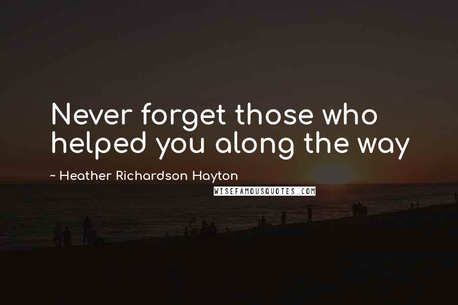 Heather Richardson Hayton quotes: Never forget those who helped you along the way