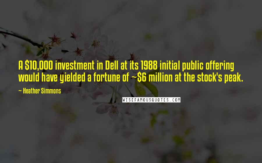 Heather Simmons quotes: A $10,000 investment in Dell at its 1988 initial public offering would have yielded a fortune of ~$6 million at the stock's peak.