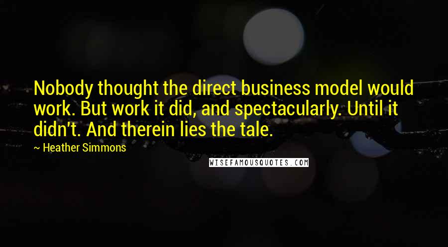 Heather Simmons quotes: Nobody thought the direct business model would work. But work it did, and spectacularly. Until it didn't. And therein lies the tale.
