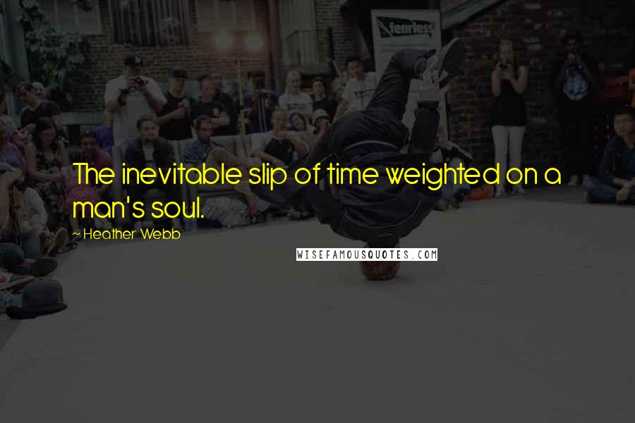 Heather Webb quotes: The inevitable slip of time weighted on a man's soul.