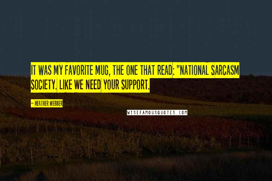 Heather Webber quotes: It was my favorite mug, the one that read: "National Sarcasm Society. Like We Need Your Support.