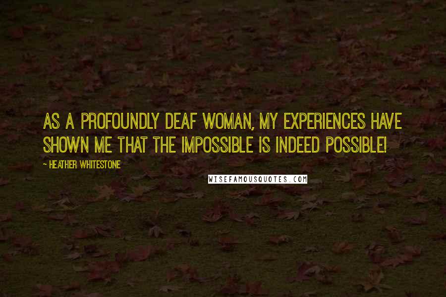 Heather Whitestone quotes: As a profoundly deaf woman, my experiences have shown me that the impossible is indeed possible!