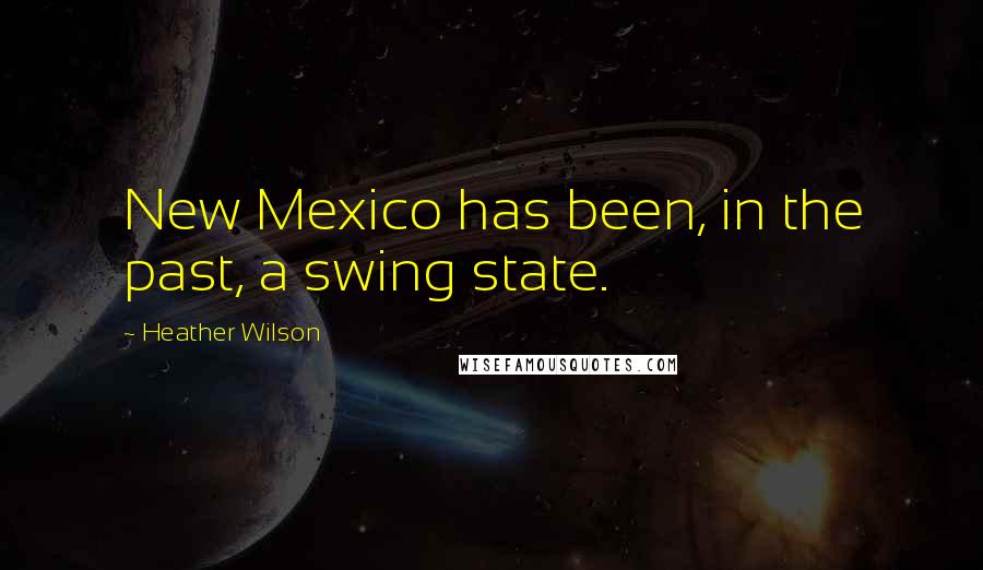 Heather Wilson quotes: New Mexico has been, in the past, a swing state.