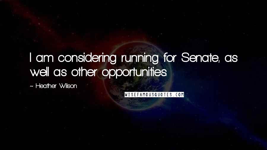 Heather Wilson quotes: I am considering running for Senate, as well as other opportunities.